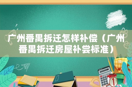 廣州番禺拆遷怎樣補償（廣州番禺拆遷房屋補嘗標準）