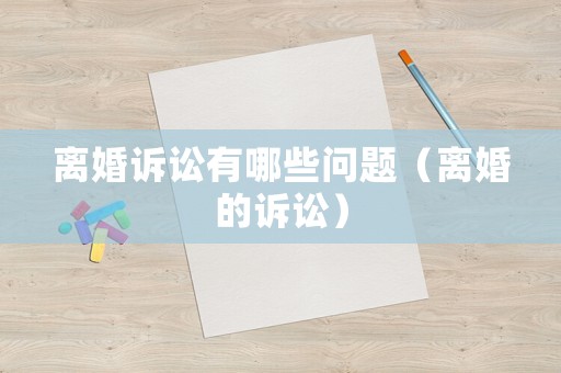 離婚訴訟有哪些問題（離婚的訴訟）