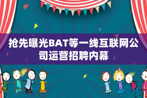 搶先曝光BAT等一線互聯(lián)網(wǎng)公司運營招聘內(nèi)幕
