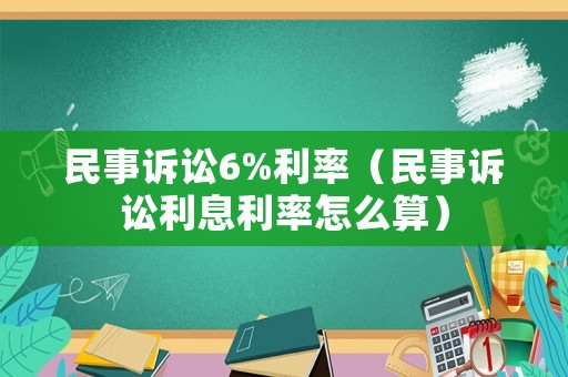 民事訴訟6%利率（民事訴訟利息利率怎么算）