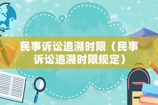 民事訴訟追溯時限（民事訴訟追溯時限規定）
