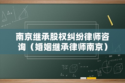 南京繼承股權糾紛律師咨詢（婚姻繼承律師南京）