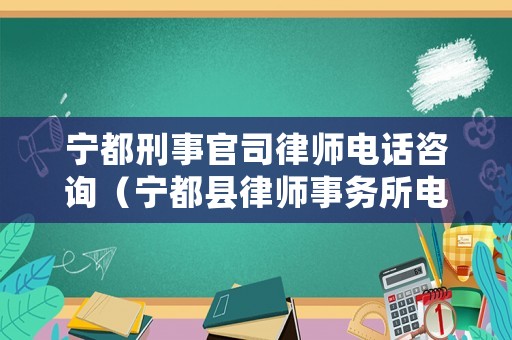 寧都刑事官司律師電話咨詢（寧都縣律師事務所電話）