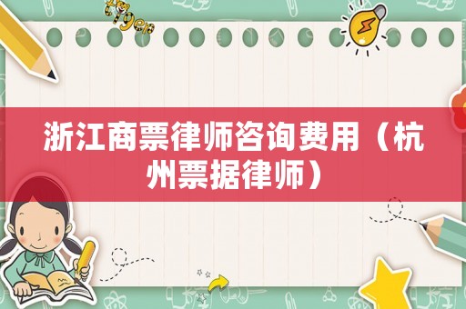 浙江商票律師咨詢費用（杭州票據律師）