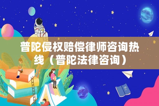 普陀侵權賠償律師咨詢熱線（普陀法律咨詢）