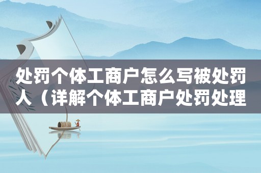 處罰個(gè)體工商戶怎么寫(xiě)被處罰人（詳解個(gè)體工商戶處罰處理程序）