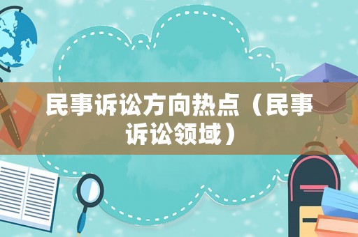 民事訴訟方向熱點（民事訴訟領域）