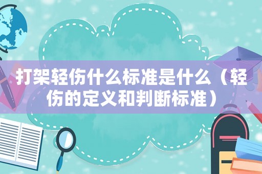 打架輕傷什么標準是什么（輕傷的定義和判斷標準）