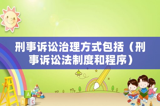 刑事訴訟治理方式包括（刑事訴訟法制度和程序）
