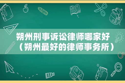 朔州刑事訴訟律師哪家好（朔州最好的律師事務(wù)所）