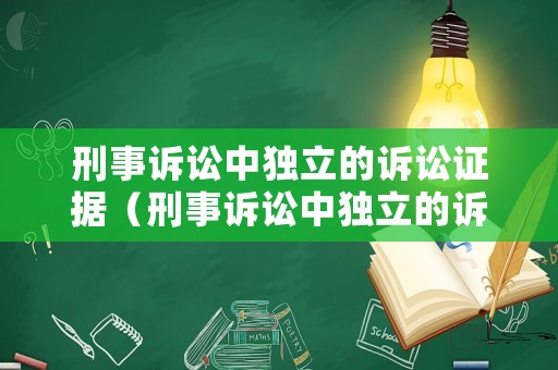 刑事訴訟中獨立的訴訟證據（刑事訴訟中獨立的訴訟證據有哪些）