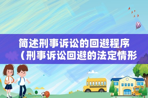 簡述刑事訴訟的回避程序（刑事訴訟回避的法定情形）