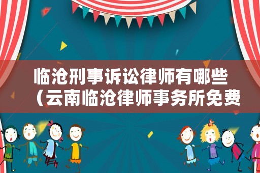 臨滄刑事訴訟律師有哪些（云南臨滄律師事務所免費咨詢）