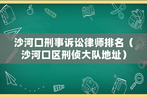 沙河口刑事訴訟律師排名（沙河口區刑偵大隊地址）