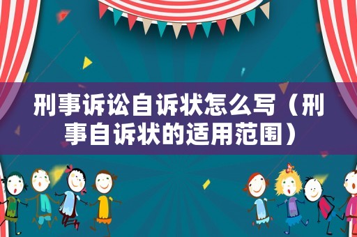 刑事訴訟自訴狀怎么寫（刑事自訴狀的適用范圍）