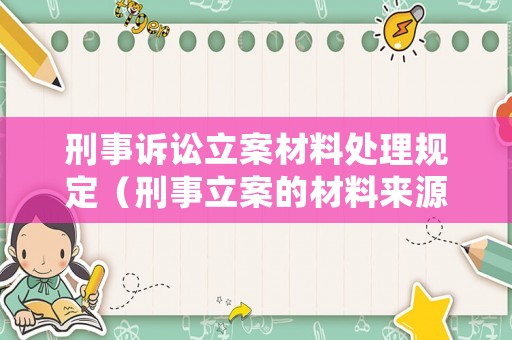 刑事訴訟立案材料處理規定（刑事立案的材料來源有哪些）