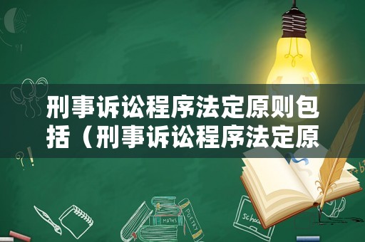 刑事訴訟程序法定原則包括（刑事訴訟程序法定原則包括哪些）