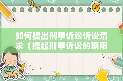 如何提出刑事訴訟訴訟請求（提起刑事訴訟的期限）