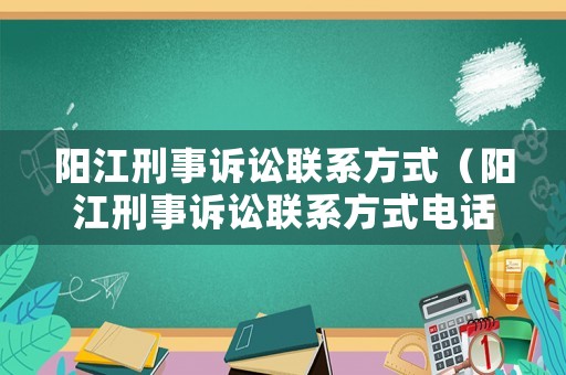 陽(yáng)江刑事訴訟聯(lián)系方式（陽(yáng)江刑事訴訟聯(lián)系方式電話）