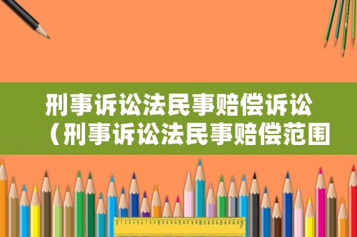 刑事訴訟法民事賠償訴訟（刑事訴訟法民事賠償范圍）