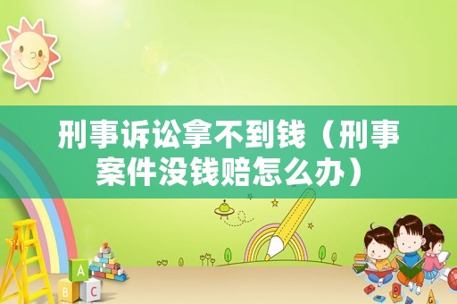 刑事訴訟拿不到錢（刑事案件沒錢賠怎么辦）