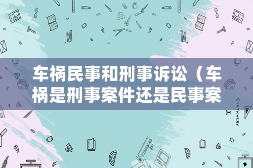 車禍民事和刑事訴訟（車禍是刑事案件還是民事案件）