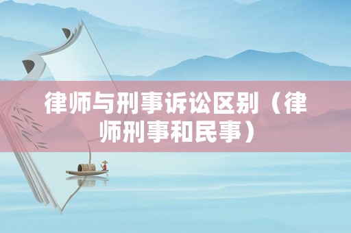 律師與刑事訴訟區別（律師刑事和民事）