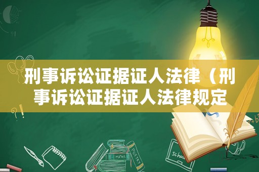 刑事訴訟證據證人法律（刑事訴訟證據證人法律規定）