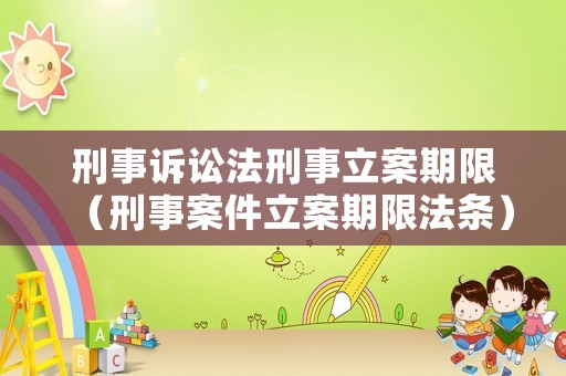 刑事訴訟法刑事立案期限（刑事案件立案期限法條）