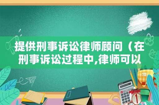 提供刑事訴訟律師顧問（在刑事訴訟過程中,律師可以提供哪些服務?）