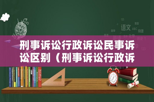 刑事訴訟行政訴訟民事訴訟區(qū)別（刑事訴訟行政訴訟民事訴訟的區(qū)別）