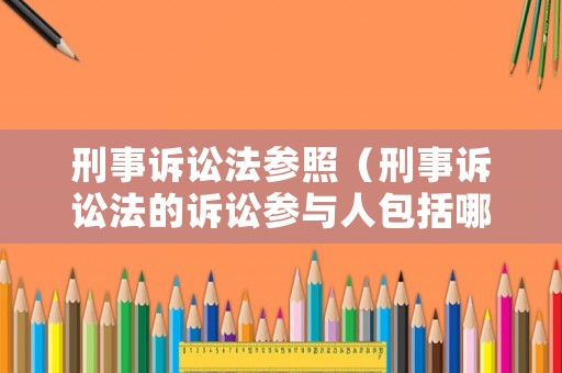 刑事訴訟法參照（刑事訴訟法的訴訟參與人包括哪些）
