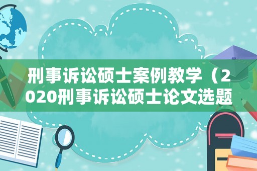 刑事訴訟碩士案例教學（2020刑事訴訟碩士論文選題）