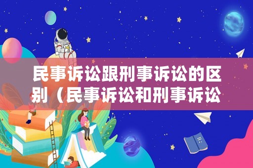 民事訴訟跟刑事訴訟的區別（民事訴訟和刑事訴訟還有什么訴訟）