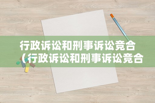 行政訴訟和刑事訴訟競合（行政訴訟和刑事訴訟競合的區別）