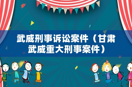 武威刑事訴訟案件（甘肅武威重大刑事案件）