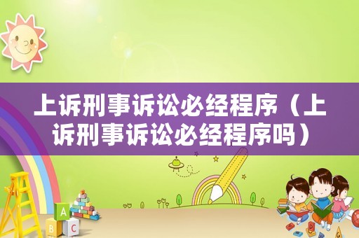 上訴刑事訴訟必經程序（上訴刑事訴訟必經程序嗎）