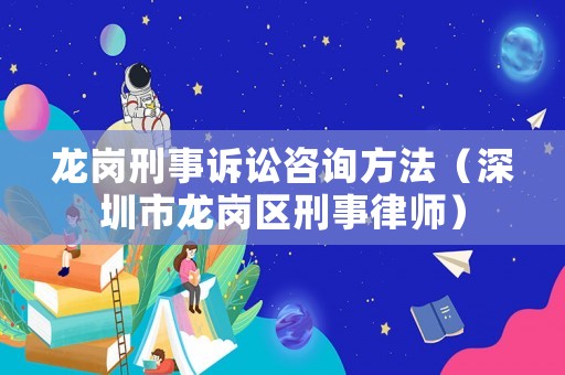 龍崗刑事訴訟咨詢方法（深圳市龍崗區(qū)刑事律師）