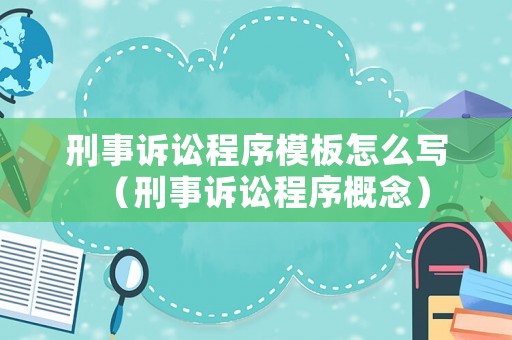 刑事訴訟程序模板怎么寫（刑事訴訟程序概念）
