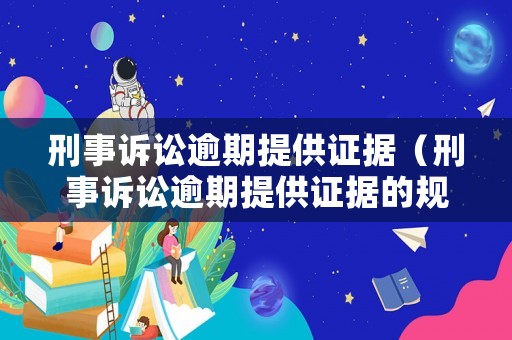 刑事訴訟逾期提供證據（刑事訴訟逾期提供證據的規定）
