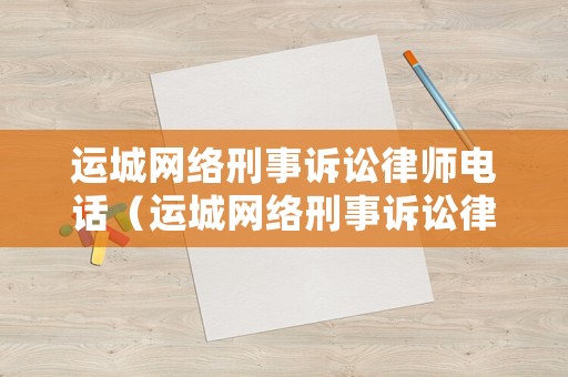 運城網絡刑事訴訟律師電話（運城網絡刑事訴訟律師電話是多少）
