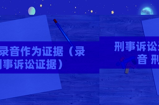 刑事訴訟錄音作為證據(jù)（錄音 刑事訴訟證據(jù)）