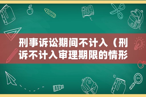 刑事訴訟期間不計(jì)入（刑訴不計(jì)入審理期限的情形）