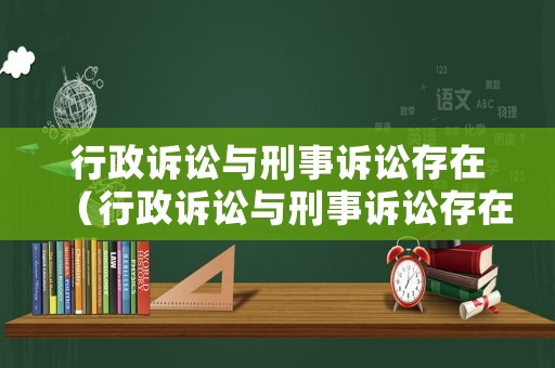 行政訴訟與刑事訴訟存在（行政訴訟與刑事訴訟存在的區別）