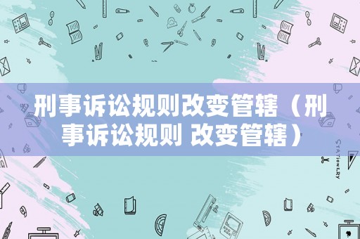 刑事訴訟規則改變管轄（刑事訴訟規則 改變管轄）