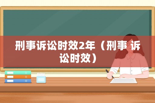 刑事訴訟時效2年（刑事 訴訟時效）