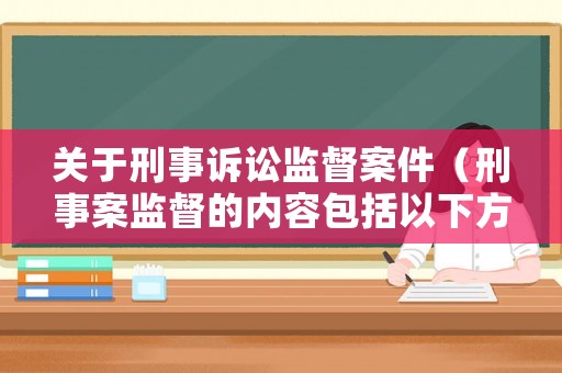 關于刑事訴訟監督案件（刑事案監督的內容包括以下方面）