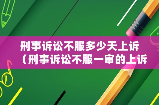 刑事訴訟不服多少天上訴（刑事訴訟不服一審的上訴期為多少天）
