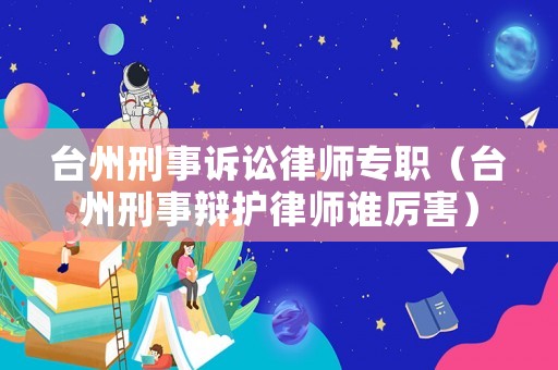 臺州刑事訴訟律師專職（臺州刑事辯護律師誰厲害）
