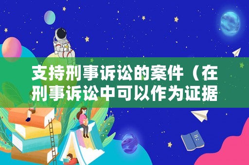 支持刑事訴訟的案件（在刑事訴訟中可以作為證據(jù)的有哪些）